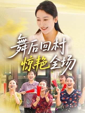 舞后回村惊艳全场热播短剧免费观看，高清全集完整版在线播放，全场惊艳！