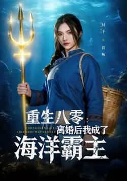 热门短剧《重生八零离婚后我成了海洋霸主》 全集完整版免费在线播放观看未删减版资源,短剧百度网盘夸克网盘免费资源分享下载 热门短剧《重生八零离婚后我成了海洋霸主》 全集完整版免费在线播放观看未删减版资源,短剧百度网盘夸克网盘免费资源分享下载