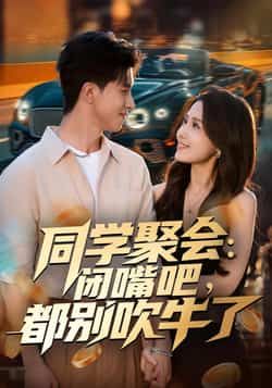 热门短剧《同学聚会：闭嘴吧，都别吹牛了》 全集完整版免费在线观看播放未删减版资源，短剧百度网盘夸克网盘免费资源下载分享