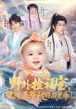 热门短剧野外捡福宝，纨绔王爷被旺成皇帝全集未删减，免费在线看，百度夸克网盘下载分享。